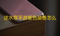 逆水寒手游紫色装备怎么获得